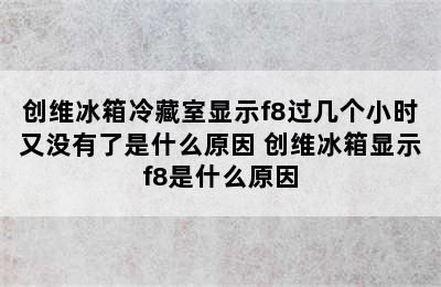 创维冰箱冷藏室显示f8过几个小时又没有了是什么原因 创维冰箱显示f8是什么原因